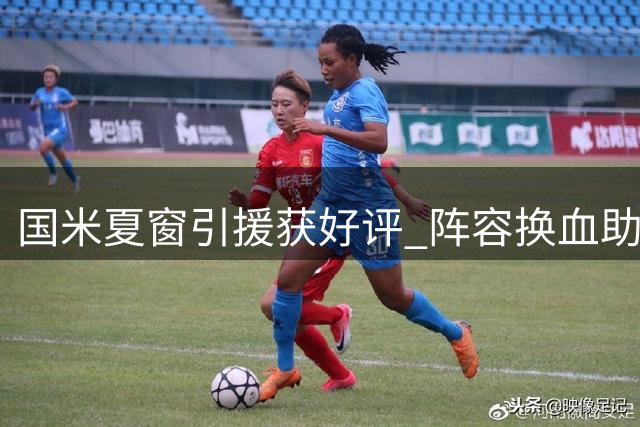 国米夏窗引援获好评 阵容换血助力双线争冠
